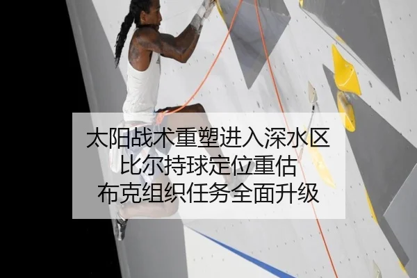 太阳战术重塑进入深水区 比尔持球定位重估 布克组织任务全面升级