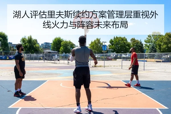 湖人评估里夫斯续约方案管理层重视外线火力与阵容未来布局